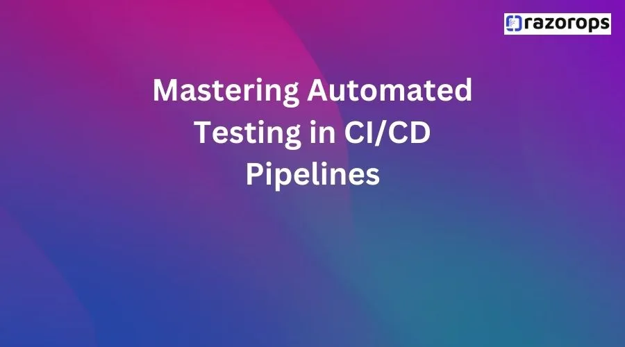 Mastering Automated Testing in CICD Pipelines