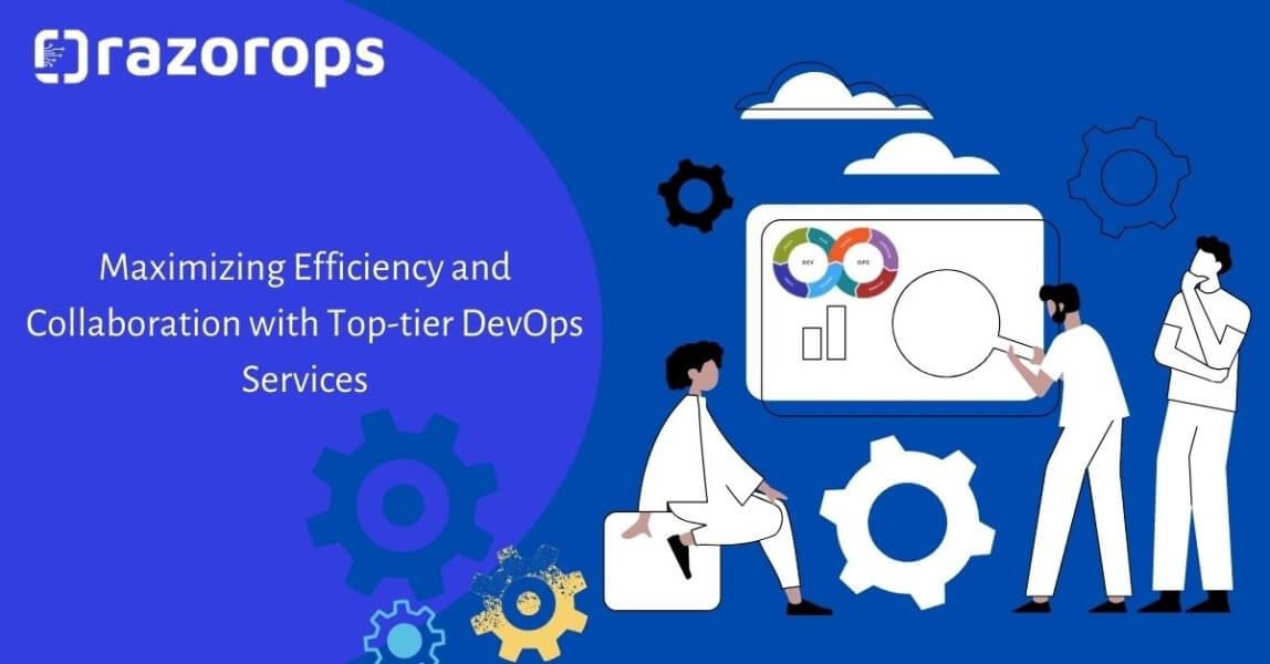Maximizing Efficiency and Collaboration with Top-tier DevOps Services