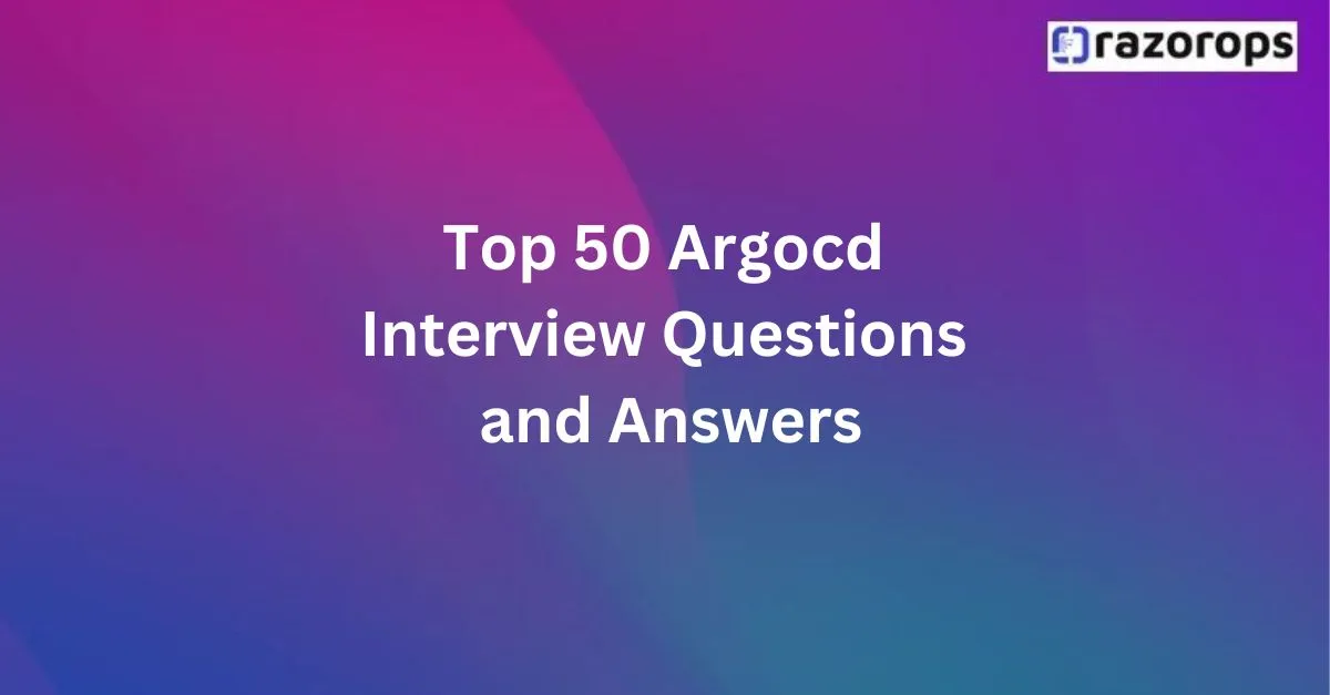 Top 50 Argocd Interview Questions and Answers