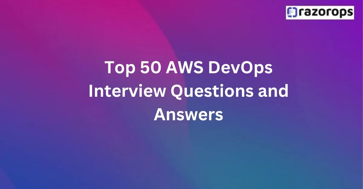 Top 50 AWS DevOps Interview Questions and Answers