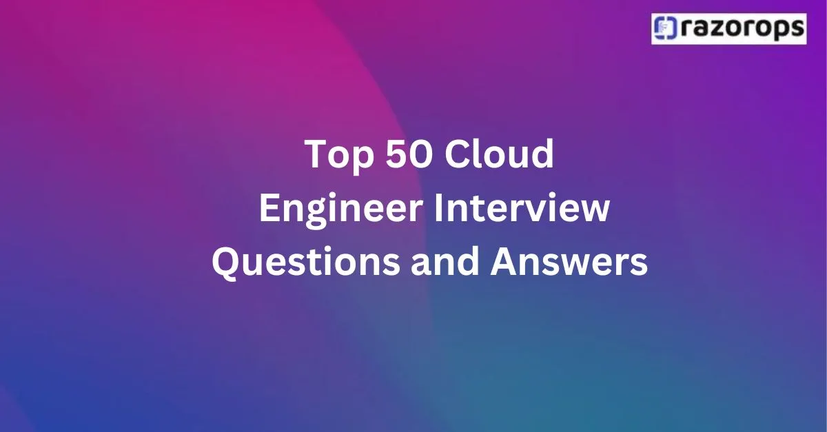 Top 50 Cloud Engineer Interview Questions And Answers Razorops