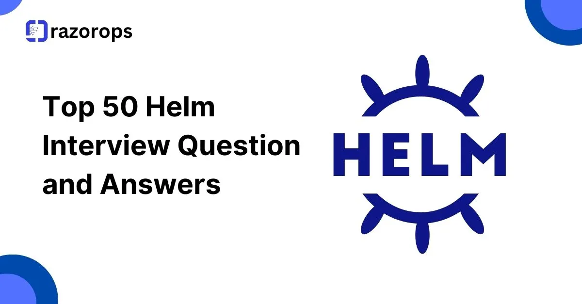 Top 50 Helm Interview Question and Answers