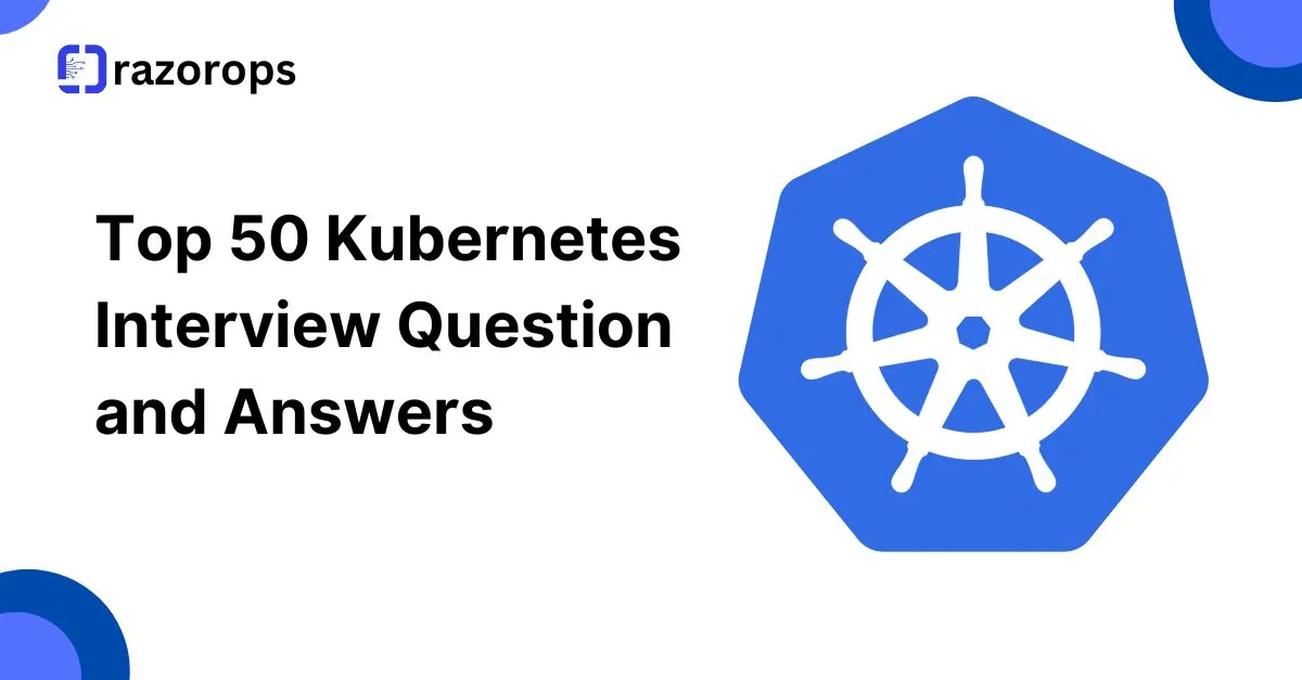 Top 50 Kubernetes Interview Question and Answers