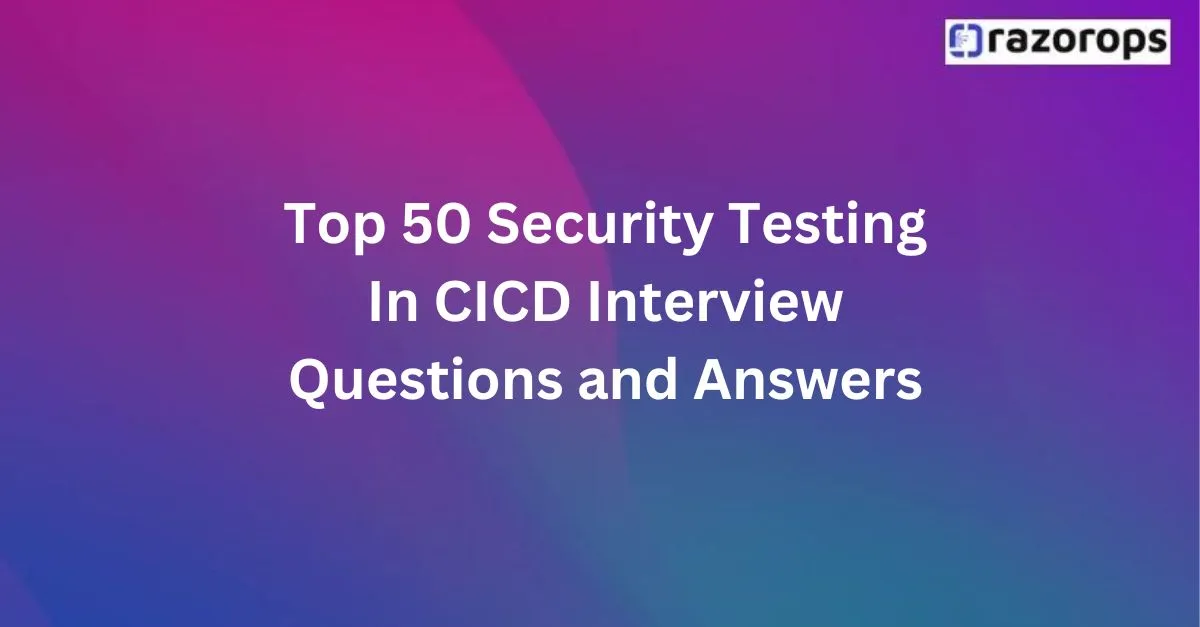 Top 50 Security Testing In CICD Interview Questions and Answers